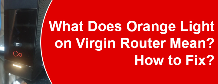 What Does Orange Light on Virgin Router Mean? How to Fix?